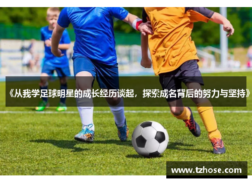 《从我学足球明星的成长经历谈起，探索成名背后的努力与坚持》