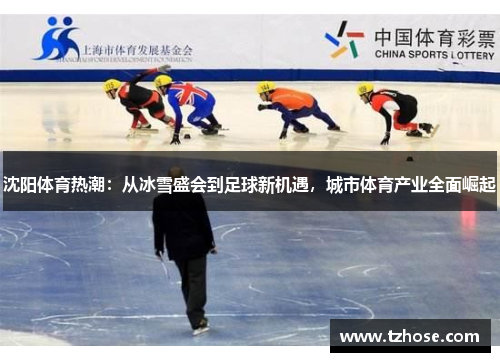 沈阳体育热潮：从冰雪盛会到足球新机遇，城市体育产业全面崛起