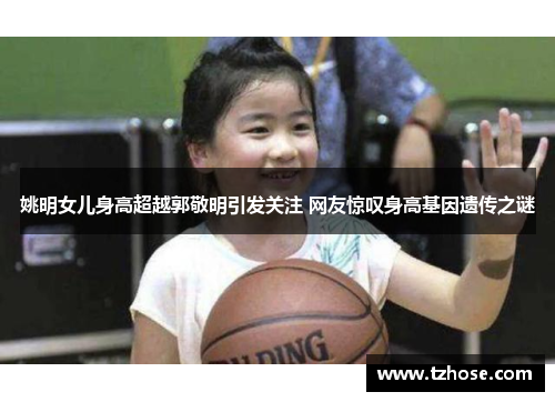 姚明女儿身高超越郭敬明引发关注 网友惊叹身高基因遗传之谜