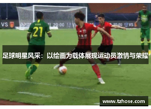 足球明星风采：以绘画为载体展现运动员激情与荣耀