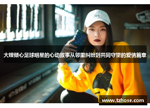 大嫂倾心足球明星的心动故事从邻里纠纷到共同守望的爱情篇章