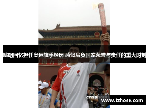 姚明回忆担任奥运旗手经历 感慨肩负国家荣誉与责任的重大时刻