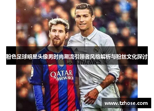 粉色足球明星头像男时尚潮流引领者风格解析与粉丝文化探讨
