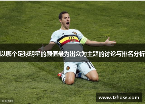 以哪个足球明星的颜值最为出众为主题的讨论与排名分析