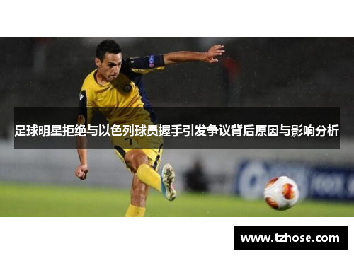 足球明星拒绝与以色列球员握手引发争议背后原因与影响分析