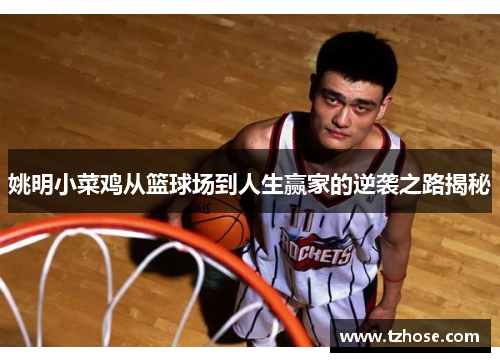 姚明小菜鸡从篮球场到人生赢家的逆袭之路揭秘