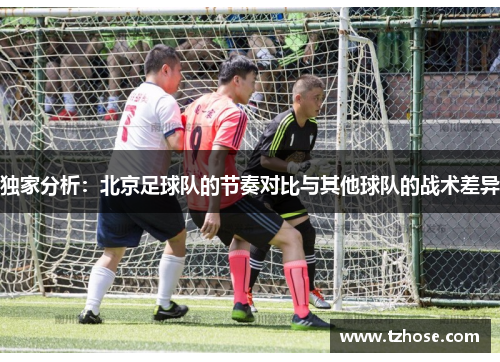 独家分析：北京足球队的节奏对比与其他球队的战术差异