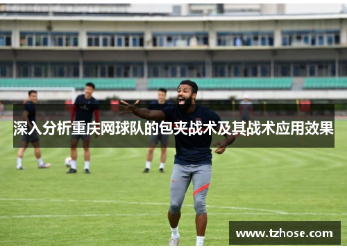 深入分析重庆网球队的包夹战术及其战术应用效果