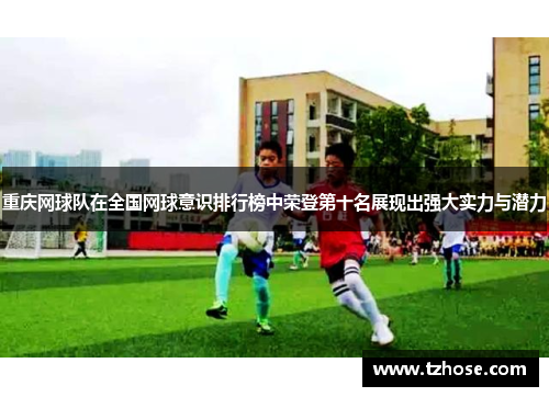 重庆网球队在全国网球意识排行榜中荣登第十名展现出强大实力与潜力