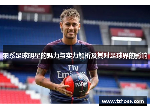 狼系足球明星的魅力与实力解析及其对足球界的影响
