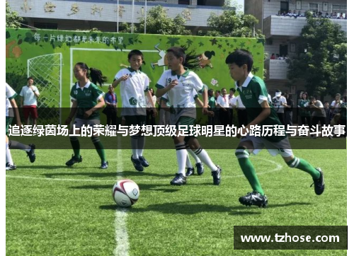 追逐绿茵场上的荣耀与梦想顶级足球明星的心路历程与奋斗故事