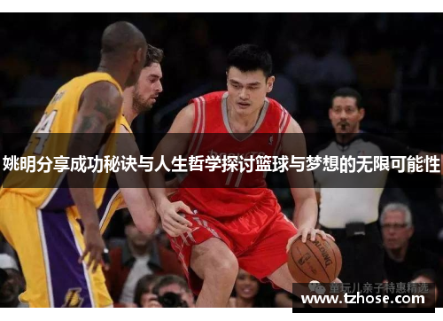 姚明分享成功秘诀与人生哲学探讨篮球与梦想的无限可能性