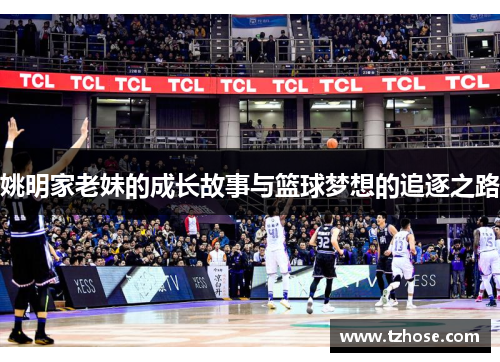 姚明家老妹的成长故事与篮球梦想的追逐之路