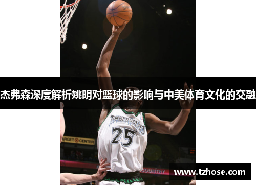 杰弗森深度解析姚明对篮球的影响与中美体育文化的交融