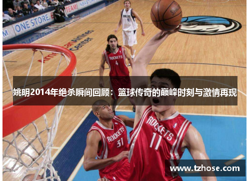 姚明2014年绝杀瞬间回顾：篮球传奇的巅峰时刻与激情再现