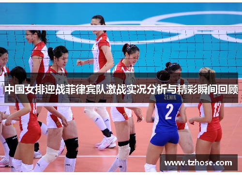中国女排迎战菲律宾队激战实况分析与精彩瞬间回顾