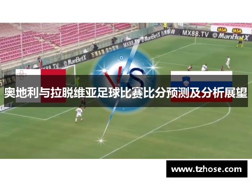 奥地利与拉脱维亚足球比赛比分预测及分析展望