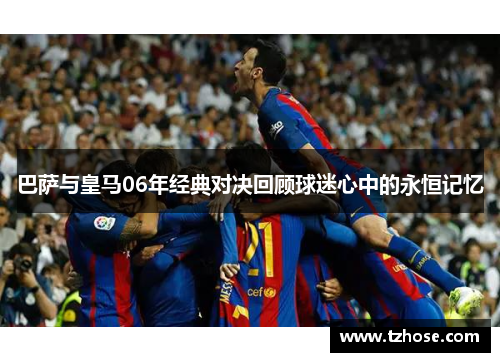 巴萨与皇马06年经典对决回顾球迷心中的永恒记忆