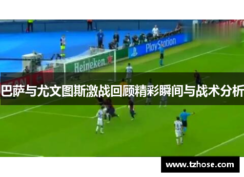 巴萨与尤文图斯激战回顾精彩瞬间与战术分析