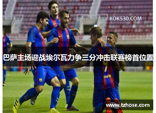 巴萨主场迎战埃尔瓦力争三分冲击联赛榜首位置