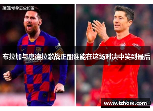 布拉加与唐德拉激战正酣谁能在这场对决中笑到最后