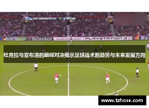 杜克拉与亚布洛的巅峰对决揭示足球战术新趋势与未来发展方向