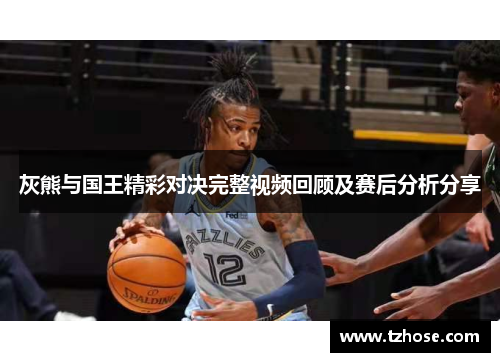 灰熊与国王精彩对决完整视频回顾及赛后分析分享