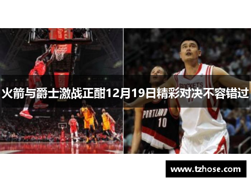 火箭与爵士激战正酣12月19日精彩对决不容错过